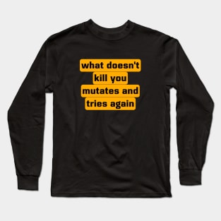 What Doesn't Kill You Mutates And Tries Again Long Sleeve T-Shirt
